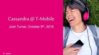 Cassandra @ T-Mobile
Josh Turner, October 9th, 2019
©2019, T-MobileUSA, Inc.
 