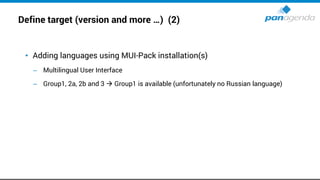 Define target (version and more …) (2)
• Adding languages using MUI-Pack installation(s)
– Multilingual User Interface
– Group1, 2a, 2b and 3 → Group1 is available (unfortunately no Russian language)
 