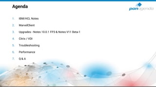 1. IBM/HCL Notes
2. MarvelClient
3. Upgrades - Notes 10.0.1 FP3 & Notes V11 Beta-1
4. Citrix / VDI
5. Troubleshooting
6. Performance
7. Q & A
Agenda
 