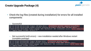Create Upgrade Package (4)
• Check the log files (created during installation) for errors for all installed
components
– Successful
– Not successful (with errors) – new installation needed after Windows restart
(complete package)
 
