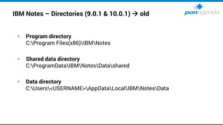 IBM Notes – Directories (9.0.1 & 10.0.1) → old
• Program directory
C:Program Files(x86)IBMNotes
• Shared data directory
C:ProgramDataIBMNotesDatashared
• Data directory
C:Users<USERNAME>AppDataLocalIBMNotesData
 