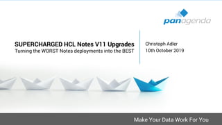 Make Your Data Work For You
SUPERCHARGED HCL Notes V11 Upgrades
Turning the WORST Notes deployments into the BEST
Christoph Adler
10th October 2019
 