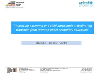 ”Improving parenting and child participation: facilitating
transition from lower to upper secondary education”
- UNICEF - Bacău - 2019 -
 