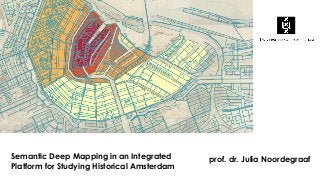 prof. dr. Julia NoordegraafSemantic Deep Mapping in an Integrated
Platform for Studying Historical Amsterdam
 
