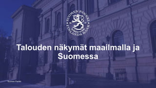Suomen Pankki
Talouden näkymät maailmalla ja
Suomessa
 
