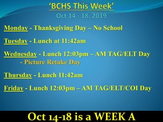 Monday - Thanksgiving Day – No School
Tuesday - Lunch at 11:42am
Wednesday - Lunch 12:03pm – AM TAG/ELT Day
- Picture Retake Day
Thursday - Lunch 11:42am
Friday - Lunch 12:03pm – AM TAG/ELT/COI Day
Oct 14-18 is a WEEK A
 