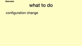 @leinweber
what to do
conﬁguration change
 