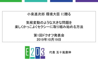 小泉進次郎 環境大臣 に贈る
気候変動のような大きな問題を
楽しくかっこよくセクシーに取り組み始める方法
第1回ドクオフ発表会
2019年10月19日
代表 五十嵐康伸
 