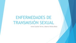 ENFERMEDADES DE
TRANSMISIÓN SEXUAL
Irene Castillo Torres, Alberto Villota Bello
 