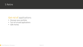 Cloud Migration Strategies Slide 18
5 Retire
Get rid of applications
• Discover your portfolio
• Turn of unused applications
• Safe money
 