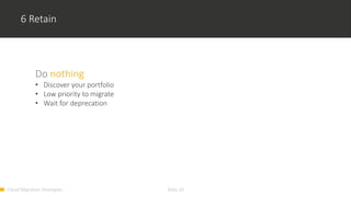 Cloud Migration Strategies Slide 19
6 Retain
Do nothing
• Discover your portfolio
• Low priority to migrate
• Wait for deprecation
 