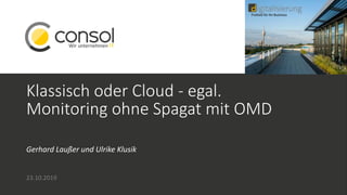 Klassisch oder Cloud - egal.
Monitoring ohne Spagat mit OMD
Gerhard Laußer und Ulrike Klusik
23.10.2019
 