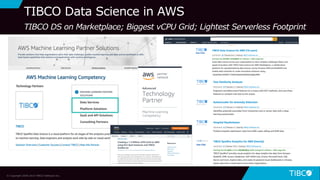 26
TIBCO Data Science in AWS
TIBCO DS on Marketplace; Biggest vCPU Grid; Lightest Serverless Footprint
© Copyright 2000-2019 TIBCO Software Inc.
 