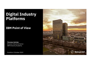 Digital Industry
Platforms
IBM Point of View
Thorsten Schröer
Director Industrial Sector
IBM Industry Academy
Frankfurt | October 2019
 