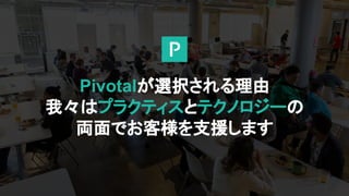 Pivotalが選択される理由
我々はプラクティスとテクノロジーの
両面でお客様を支援します
 
