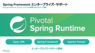 Spring Framework エンタープライズ・サポート
Spring Framework, Tomcat, Java の24時間365日サポート提供
Open JDK Spring Framework Apache Tomcat
エンタープライズ・サポート提供
 