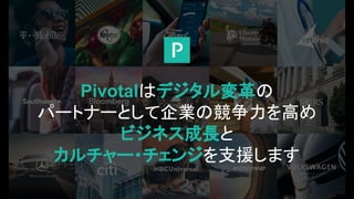 Pivotalはデジタル変革の
パートナーとして企業の競争力を高め
ビジネス成長と
カルチャー・チェンジを支援します
 