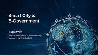 1
Smart City &
E-Government
Director Public Policy, Huawei Germany /
Ingobert Veith
Member of the Board of D21
 