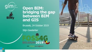 www.gim.be
Open BIM:
bridging the gap
between BIM
and GIS
Brussels, 24 October 2019
Stijn Goedertier
 