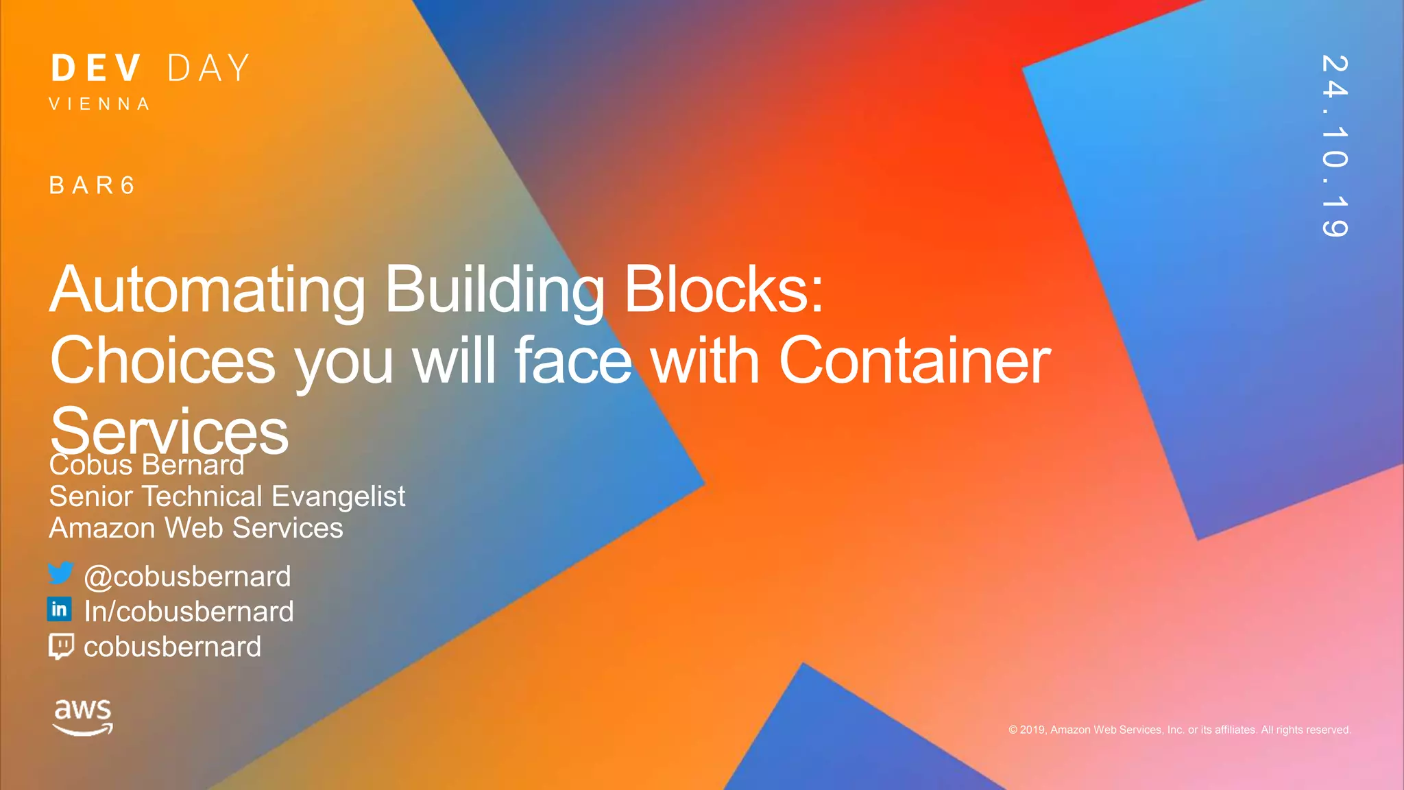 © 2019, Amazon Web Services, Inc. or its affiliates. All rights reserved. © 2019, Amazon Web Services, Inc. or its affiliates. All rights reserved.
Cobus Bernard
Senior Technical Evangelist
Amazon Web Services
V I E N N A
24.10.19
Automating Building Blocks:
Choices you will face with Container
Services
B A R 6
@cobusbernard
In/cobusbernard
cobusbernard
 