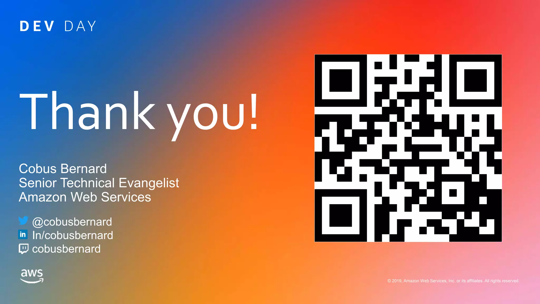 © 2019, Amazon Web Services, Inc. or its affiliates. All rights reserved.
Thank you!
© 2019, Amazon Web Services, Inc. or its affiliates. All rights reserved.
Cobus Bernard
Senior Technical Evangelist
Amazon Web Services
@cobusbernard
In/cobusbernard
cobusbernard
 