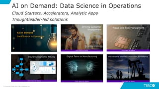 AI on Demand: Data Science in Operations
Cloud Starters, Accelerators, Analytic Apps
Thoughtleader-led solutions
AI on Demand
Data Science in Operations
© Copyright 2000-2019 TIBCO Software Inc.
 