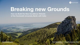 Breaking new Grounds
How we Build the New Excellence Website
of the Humboldt-University Berlin with Volto
Timo Stollenwerk — Plone Conference 2019@timostollenwerk
 