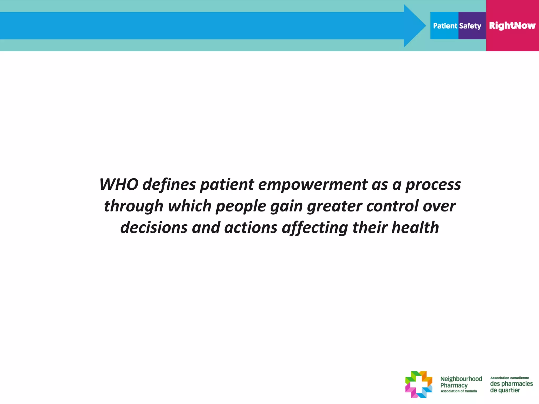 WHO defines patient empowerment as a process
through which people gain greater control over
decisions and actions affecting their health
 