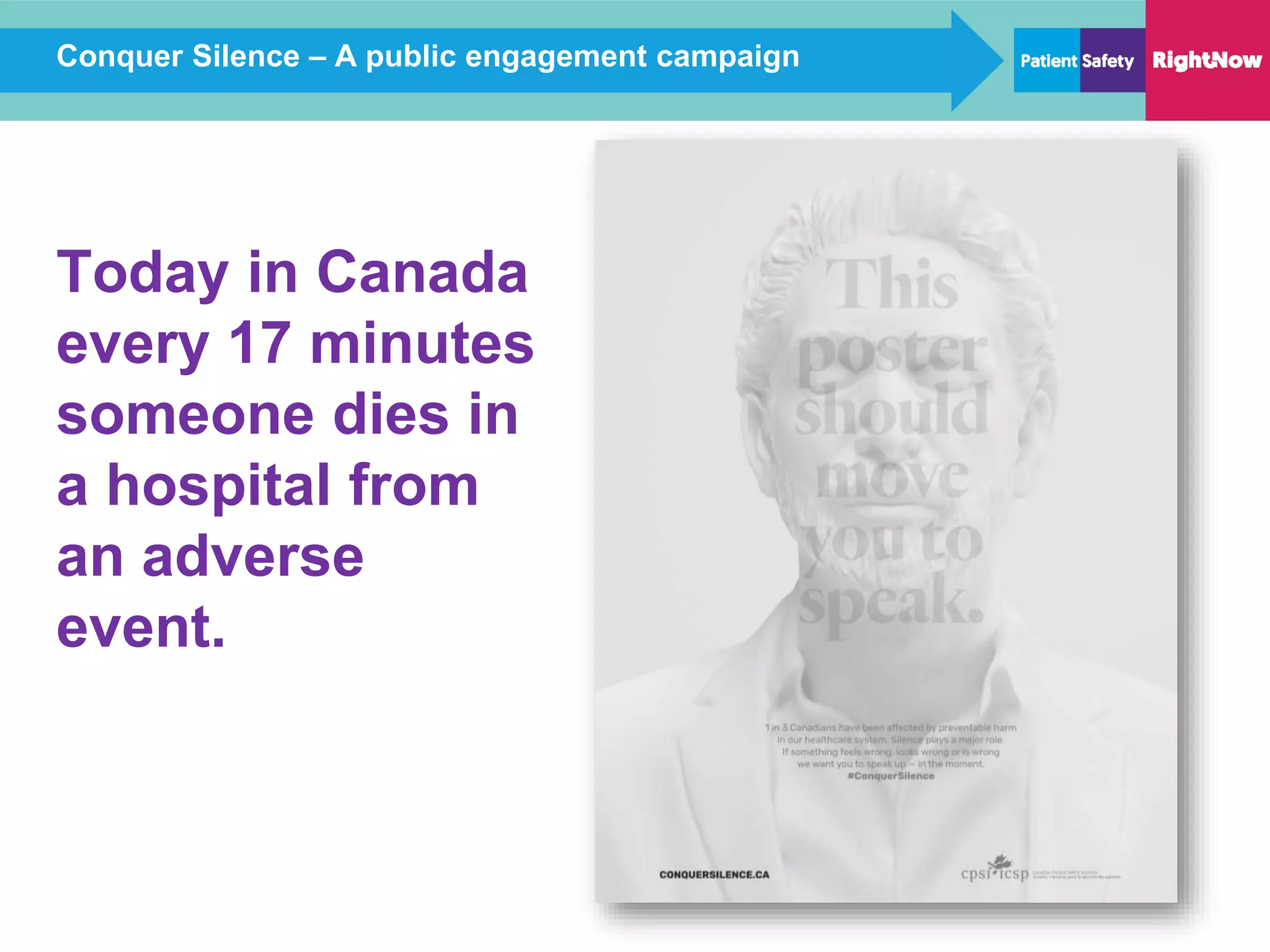 Conquer Silence – A public engagement campaign
Today in Canada
every 17 minutes
someone dies in
a hospital from
an adverse
event.
 
