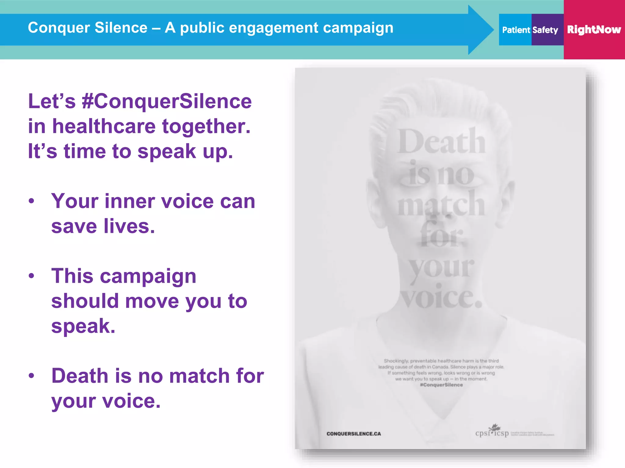 Conquer Silence – A public engagement campaign
Let’s #ConquerSilence
in healthcare together.
It’s time to speak up.
• Your inner voice can
save lives.
• This campaign
should move you to
speak.
• Death is no match for
your voice.
 