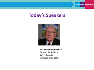 Today’s Speakers
Mr. Bernie Weinstein –
Patients for Patient
Safety Canada
Member since 2003
 