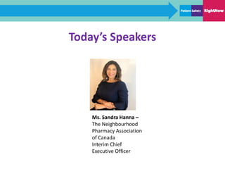 Today’s Speakers
Ms. Sandra Hanna –
The Neighbourhood
Pharmacy Association
of Canada
Interim Chief
Executive Officer
 