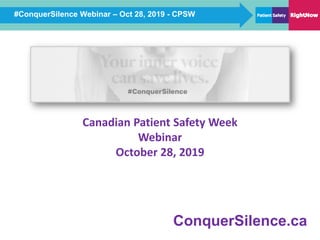 #ConquerSilence Webinar – Oct 28, 2019 - CPSW
ConquerSilence.ca
Canadian Patient Safety Week
Webinar
October 28, 2019
 