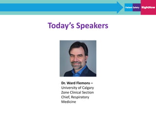 Today’s Speakers
Dr. Ward Flemons –
University of Calgary
Zone Clinical Section
Chief, Respiratory
Medicine
 