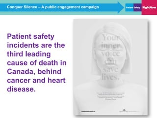 Conquer Silence – A public engagement campaign
Patient safety
incidents are the
third leading
cause of death in
Canada, behind
cancer and heart
disease.
 