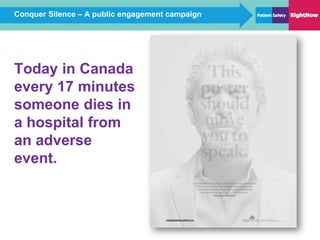 Conquer Silence – A public engagement campaign
Today in Canada
every 17 minutes
someone dies in
a hospital from
an adverse
event.
 