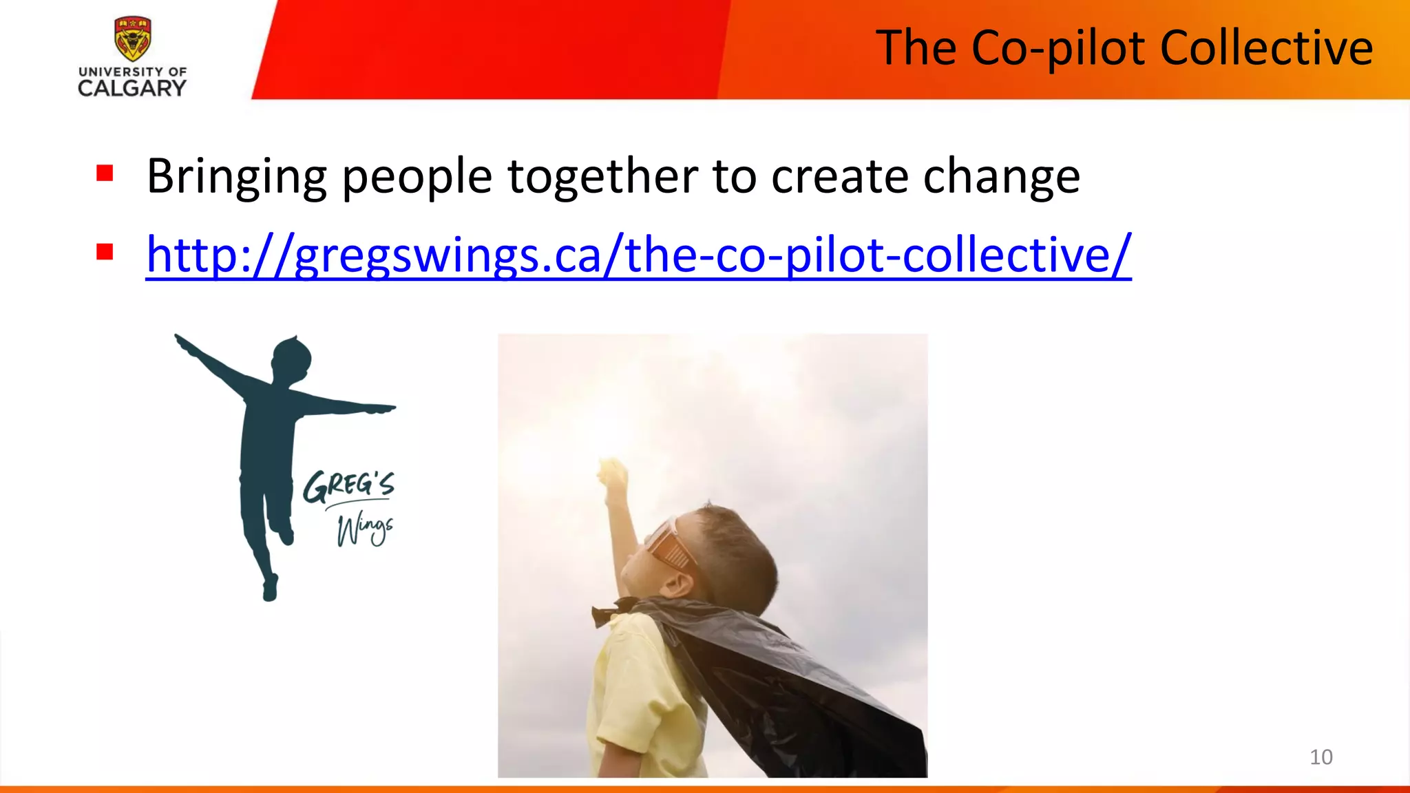 The Co-pilot Collective
CUMMING SCHOOL OF MEDICINE
▪ Bringing people together to create change
▪ http://gregswings.ca/the-co-pilot-collective/
10
 