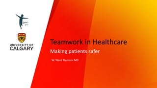 Teamwork in Healthcare
Making patients safer
W. Ward Flemons MD
 