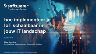 October 2019
Misja Heuveling
Principal Digital Solution Architect, Software AG BeNeLux
hoe implementeer je
IoT schaalbaar in
jouw IT landschap
© 2019 Software AG. All rights reserved. For internal use only and for Software AG Partners.
 