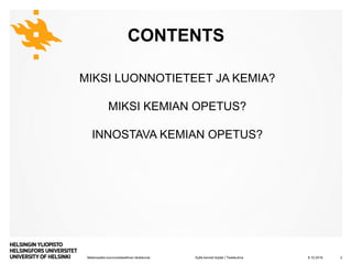 Matemaattis-luonnontieteellinen tiedekunta
CONTENTS
MIKSI LUONNOTIETEET JA KEMIA?
MIKSI KEMIAN OPETUS?
INNOSTAVA KEMIAN OPETUS?
8.10.2019Kyllä kemisti löytää | Tiedekulma 2
 