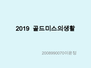 2019  골드미스의생활 2008990070이윤정 
