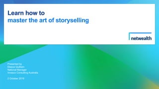 Learn how to
master the art of storyselling
Presented by
Eleece Quilliam
National Manager
Invesco Consulting Australia
2 October 2019
 