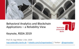 Behavioral Analytics and Blockchain
Applications – a Reliability View
Keynote, RSDA 2019
Prof. Dr. Ingo Weber | Oct. 2019
ingo.weber@tu-berlin.de | linkedin.com/in/ingomweber/ | Twitter: @ingomweber
 