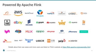 © 2019 Ververica 16
Powered By Apache Flink
Details about their use cases and more users are listed on Flink’s website at https://flink.apache.org/poweredby.html
 