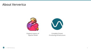 © 2019 Ververica 3
About Ververica
Original creators of
Apache Flink®
Complete Stream
Processing Infrastructure
 