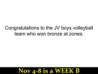 Congratulations to the JV boys volleyball
team who won bronze at zones.
Nov 4-8 is a WEEK B
 