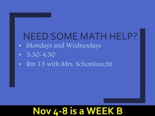 NEED SOME MATH HELP?
• Mondays and Wednesdays
• 3:30-4:30
• Rm 13 with Mrs. Schonknecht
Nov 4-8 is a WEEK B
 