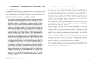 29
7 PLANEJAMENTO E CONTROLE DE OBRAS COM MODELOS BIM
7.1 VISÃO 4D, 5D E 6D
Na ausência de normas definindo os diversos usos do BIM, alguns autores, como
Eastman et al. (2011) e Karmeedan (2010)27
, definem as capacidades “multidimensionais”
como uma modelagem “nD”, assumindo a existência da capacidade “infinita” de usos
que se possa dar a tais modelos de informação da construção.
Karmeedan (2010) descreve as dimensões do BIM como sendo:
“4Dé oprocessodeplanejamentoparaligaratividadesdaconstruçãorepresentadas
nos cronogramas com modelos 3D para desenvolver simulação gráfica do processo
de construção contra o tempo. Adicionar a 4ª dimensão “Tempo” oferece a
possibilidade de analisar a construtibilidade e planejamento do fluxo de trabalho
de uma construção. Os participantes desse projeto podem efetivamente visualizar,
analisar e comunicar problemas relativos aos aspectos sequenciais, espaciais e
temporais do progresso da construção. Como resultado, temos cronogramas mais
sólidos e tanto o layout do canteiro como os planos logísticos podem ser gerados
com mais produtividade. A integração do “Custo”, a 5ª dimensão ao modelo BIM gera
o modelo 5D, que permite a geração instantânea de orçamentos e representações
financeiras do modelo contra o tempo. Isso reduz o tempo de levantamento de
quantitativos e estimativa de custos de semanas a minutos, melhorando a precisão
das estimativas, minimizando os incidentes em disputas e ambiguidades existentes
em arquivos CAD e permite que os consultores de custos invistam mais tempo
em adicionar valor ao projeto. 6D permite ampliar o BIM para gerenciamento de
instalações. O modelo básico do BIM é uma descrição dos elementos da construção
e serviços de engenharia que fornece uma descrição integrada da construção. Esta
funcionalidade, juntamente com as suas capacidades de geometria, relações e
propriedades facilita a criação do banco de dados de gerenciamento de instalações.
A incorporação de componentes de sustentabilidade ao modelo BIM gera modelos
7D, que permitem aos projetistas cumprirem metas de redução da pegada de
carbono nos empreendimentos e validar decisões de projeto, ou ainda, testar e
comparar distintas opções. A 8ª dimensão incorpora aspectos de segurança tanto
no Projeto como Construção. Em resumo, o BIM permite aos projetistas prever
mais facilmente o desempenho de projetos antes de serem construídos, responder
mais rapidamente às mudanças de projeto, otimizar os projetos com análises,
simulações e visualizações, assim como entregar documentações de construção
com qualidade superior”.
7.1.1 DIMENSÕES DO BIM E VISÃO GERAL DE CADA DIMENSÃO
Entende-se como “dimensão” 3D do BIM, a utilização de BIM para modelagem autoral
(criação de projetos de cada disciplina), além da coordenação espacial (detecção
de interferências). Quando se pensa em projetos, tem-se como principais ganhos
o aumento da qualidade através de maior consistência das informações entre as
diversas fontes de informação (vistas, plantas, etc.), além da possibilidade de
entendimento melhorado a partir da visualização tridimensional. É possível ainda
extrair informações na forma de tabelas e eventualmente integrá-las com demais
sistemas de gestão como ERP-s ou planilhas de controle.
Na 4ª. dimensão temos a adição do componente “tempo” ao modelo 3D, possibilitando
a visualização do modelo em diferentes estágios da construção e a simulação das
etapas construtivas, entre outras aplicações.
Incluindo-se o fator “Custo” a um modelo, temos no modelo BIM 5D, a possibilidade
de criar estimativas de custos, planejar e gerenciar os desembolsos durante a obra
e trabalhar aspectos financeiros e econômicos durante o desenvolvimento dos
empreendimentos. E finalmente, a partir da inclusão de dados de manutenção e
operação, temos o modelo BIM 6D, que tem como objetivo atender à fase mais longa
do ciclo de vida das edificações, estendendo-se por muitos anos.
Na literatura não existe consenso sobre os usos a partir do 6D, conforme LEE (2015),
havendo interpretações acerca de 7D como sendo modelos orientados para dar
suporte a iniciativas de sustentabilidade e eficiência energética, assim como 8D
inferindo a segurança no trabalho (conforme resumido na Tabela 9).
Novamente salienta-se que se trata de tema que possui diversas interpretações e
usos, que devem ser padronizados à medida que normas específicas forem criadas
definindo regras claras e objetivas para tanto.
27 Segundo Karmeedan (2010 apud SMITH, 2014).
 