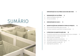 Coletânea
GUIAS
BIM
ABDI-MDIC
GUIA
BIM
na
Quantificação,
orçamentação,
planejamento
e
gestão
de
serviços
da
construção
03
SUMÁRIO
APRESENTAÇÃO DA COLETÂNEA GUIAS BIM ABDI-MDIC  7
1 ORGANIZAÇÃO DA COLETÂNEA  8
1.1 Objetivos da coletânea e público alvo   8
1.2 Estrutura da coletânea   9
2 APRESENTAÇÃO DO GUIA 3  11
3 QUANTIFICAÇÃO NAS DIFERENTES ETAPAS DO PROJETO   11
3.1 Nível de Desenvolvimento (ND) e dados associados   11
3.2 Estimativas, orçamentos e quantitativos nas etapas do projeto   14
4 O PROCESSO DE QUANTIFICAÇÃO BIM   16
4.1 Procedimentos preliminares para a quantificação: diretrizes para a modelagem   16
4.2 Levantamentos diretos nos aplicativos de projeto   16
4.3 Dados associados a componentes   17
4.4 Uso de plugins e aplicativos de levantamentos   17
4.5 Quantificação de serviços com critérios de medição   19
4.6 Verificação de qualidade do modelo BIM   19
4.7 Organização dos quantitativos   20
 