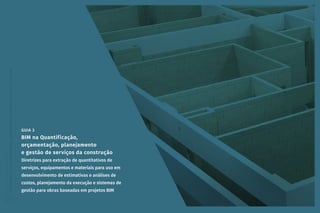 Coletânea
GUIAS
BIM
ABDI-MDIC
GUIA
BIM
na
Quantificação,
orçamentação,
planejamento
e
gestão
de
serviços
da
construção
03
GUIA 3
BIM na Quantificação,
orçamentação, planejamento
e gestão de serviços da construção
Diretrizes para extração de quantitativos de
serviços, equipamentos e materiais para uso em
desenvolvimento de estimativas e análises de
custos, planejamento da execução e sistemas de
gestão para obras baseadas em projetos BIM
 